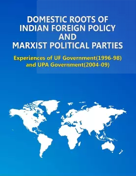 Domestic Roots of Indian Foreign Policy and Marxist Political Parties: Experiences of UF Government (1996-1998) and UPA Government (2004-09)